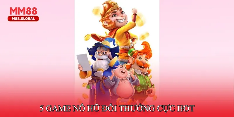5 game nổ hũ đổi thưởng cực hot