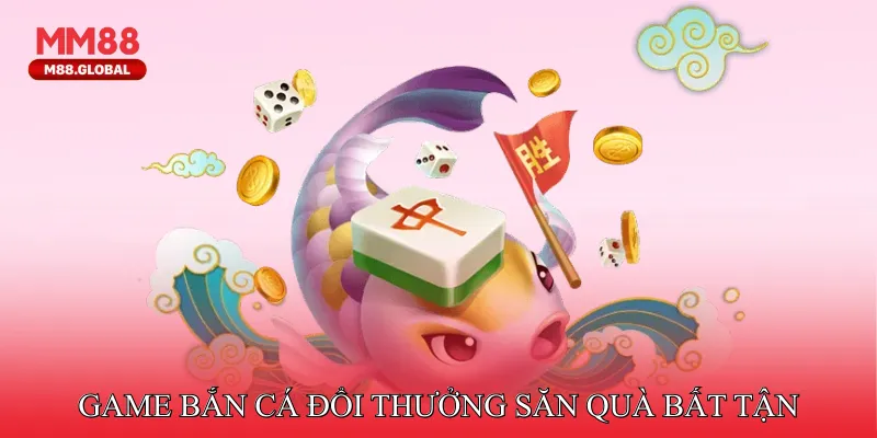 Game bắn cá đổi thưởng săn quà bất tận