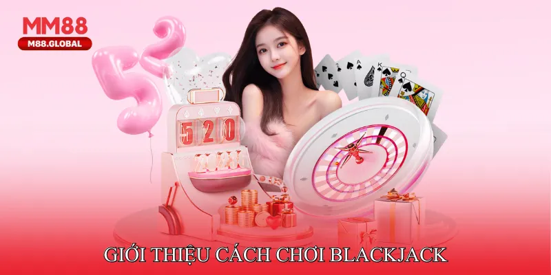 Cách chơi Blackjack - Sân Chơi Giải Trí Của Những Tay Bài Chiến Lược Giới thiệu Cách chơi Blackjack