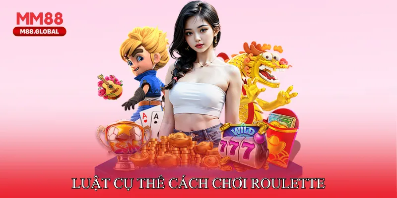 Luật cụ thể Cách chơi Roulette