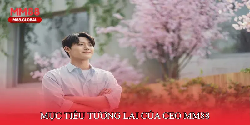 Mục Tiêu Tương Lai Của CEO MM88 