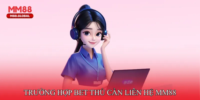 Những Trường Hợp Bet Thủ Cần Liên Hệ MM88